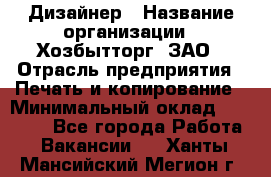 Дизайнер › Название организации ­ Хозбытторг, ЗАО › Отрасль предприятия ­ Печать и копирование › Минимальный оклад ­ 18 000 - Все города Работа » Вакансии   . Ханты-Мансийский,Мегион г.